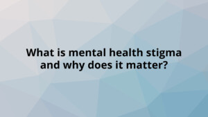 What is mental health stigma and why does it matter